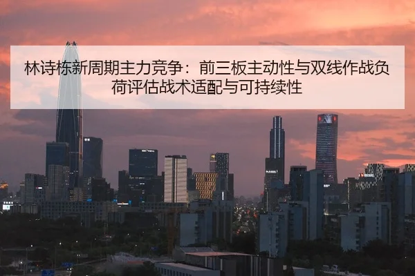 林诗栋新周期主力竞争：前三板主动性与双线作战负荷评估战术适配与可持续性
