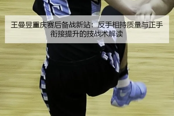 wang-man-yu-chong-qing-sai-hou-bei-zhan-xin-zhan-fan-shou-xiang-chi-zhi-liang-yu-zheng-shou-xian-jie-ti-sheng-de-ji-2-416.jpg