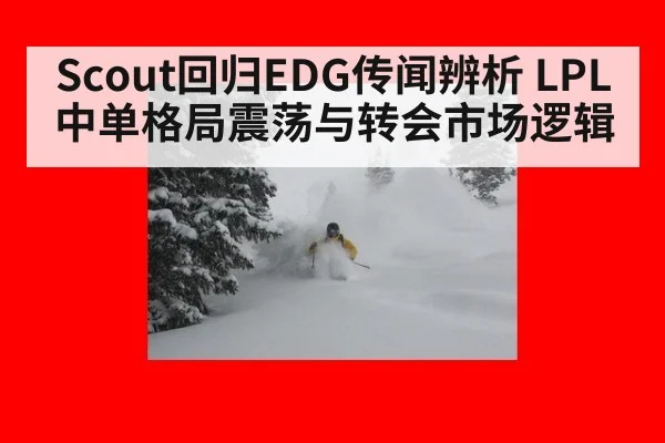 Scout回归EDG传闻辨析 LPL中单格局震荡与转会市场逻辑