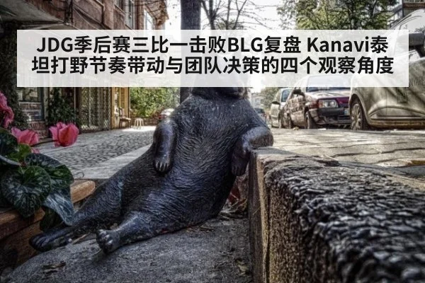JDG季后赛三比一击败BLG复盘 Kanavi泰坦打野节奏带动与团队决策的四个观察角度
