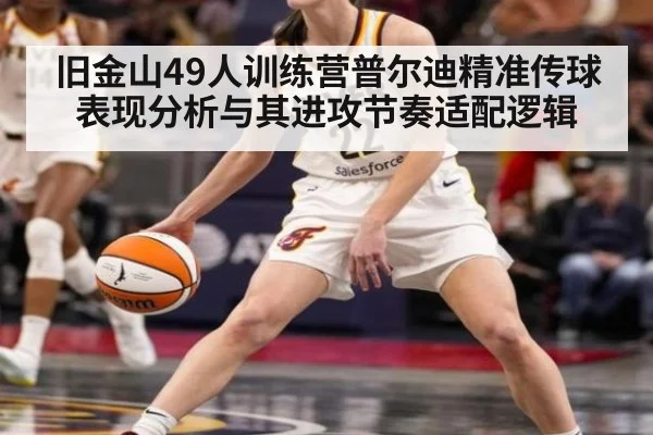 旧金山49人训练营普尔迪精准传球表现分析与其进攻节奏适配逻辑