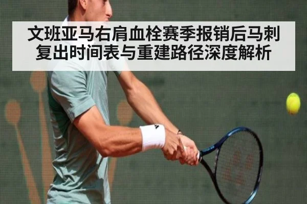 文班亚马右肩血栓赛季报销后马刺复出时间表与重建路径深度解析